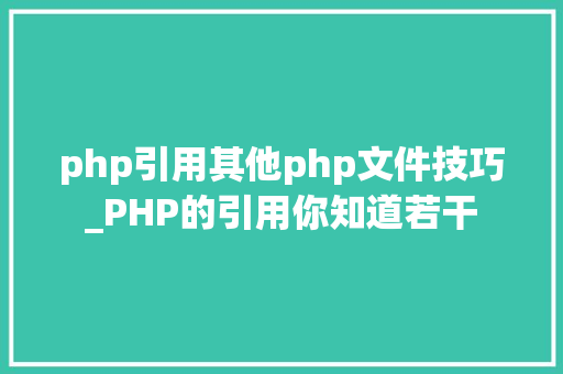 php引用其他php文件技巧_PHP的引用你知道若干