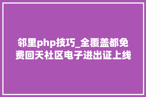 邻里php技巧_全覆盖都免费回天社区电子进出证上线啦