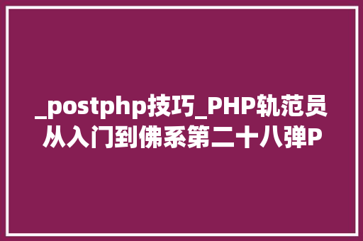 _postphp技巧_PHP轨范员从入门到佛系第二十八弹PHP _POST 变量