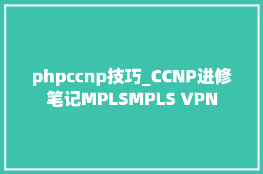 phpccnp技巧_CCNP进修笔记MPLSMPLS VPN