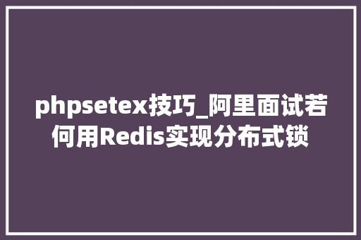 phpsetex技巧_阿里面试若何用Redis实现分布式锁