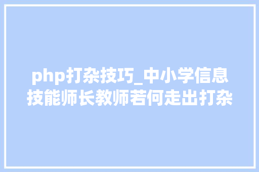 php打杂技巧_中小学信息技能师长教师若何走出打杂困境