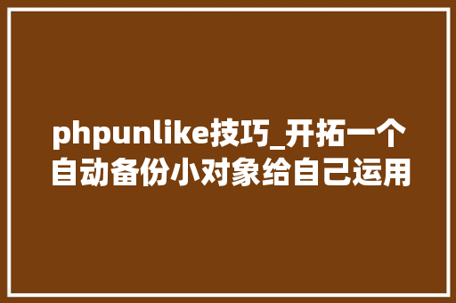phpunlike技巧_开拓一个自动备份小对象给自己运用二
