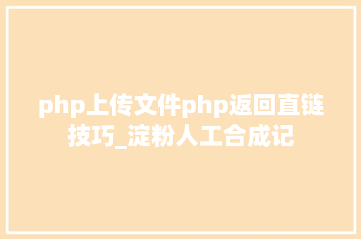 php上传文件php返回直链技巧_淀粉人工合成记