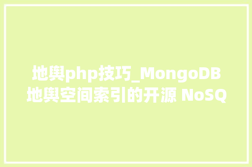 地舆php技巧_MongoDB地舆空间索引的开源 NoSQL 数据库的爆款之旅