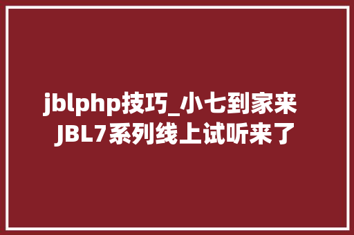 jblphp技巧_小七到家来  JBL7系列线上试听来了