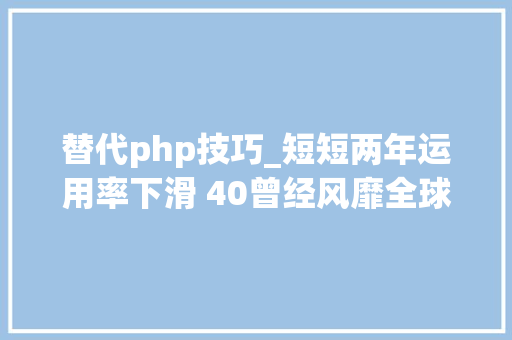 替代php技巧_短短两年运用率下滑 40曾经风靡全球的 PHP 为何逐渐失落去优势