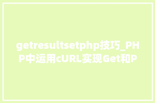 getresultsetphp技巧_PHP中运用cURL实现Get和Post请求的方法最全
