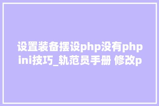 设置装备摆设php没有phpini技巧_轨范员手册 修改phpini的几种方法