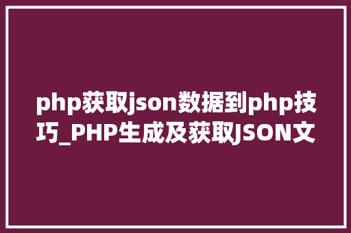 php获取json数据到php技巧_PHP生成及获取JSON文件的方法