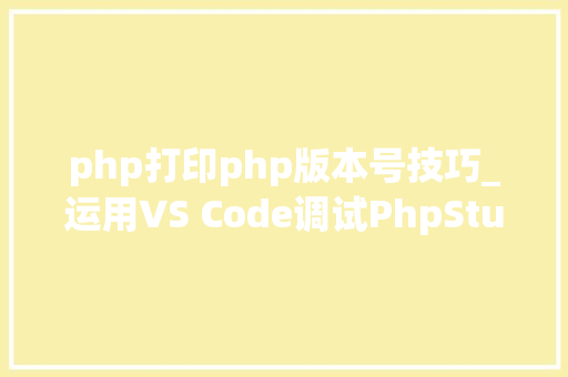 php打印php版本号技巧_运用VS Code调试PhpStudy情形里的代码