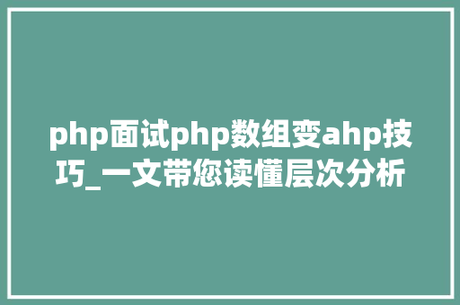 php面试php数组变ahp技巧_一文带您读懂层次分析法AHP综合评价及决定筹划方法