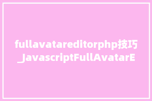 fullavatareditorphp技巧_JavascriptFullAvatarEditor 多功能可拍摄头像上传编辑器