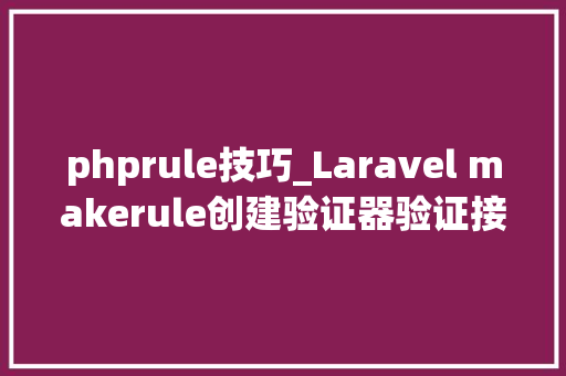 phprule技巧_Laravel makerule创建验证器验证接口参数