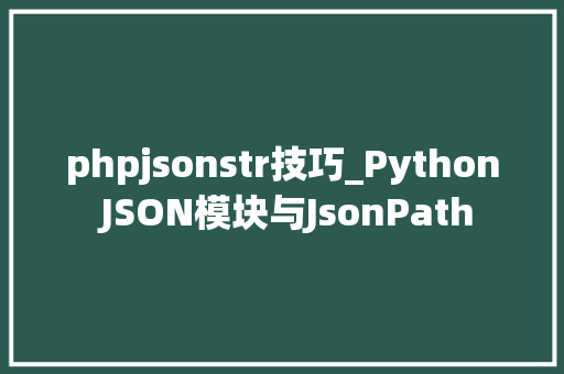 phpjsonstr技巧_Python JSON模块与JsonPath