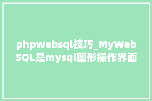 phpwebsql技巧_MyWebSQL是mysql图形操作界面吗CentOS8若何安装它