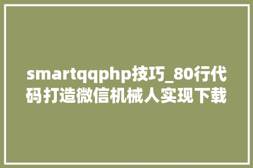 smartqqphp技巧_80行代码打造微信机械人实现下载百度文库