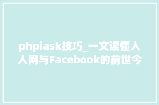 phpiask技巧_一文读懂人人网与Facebook的前世今生