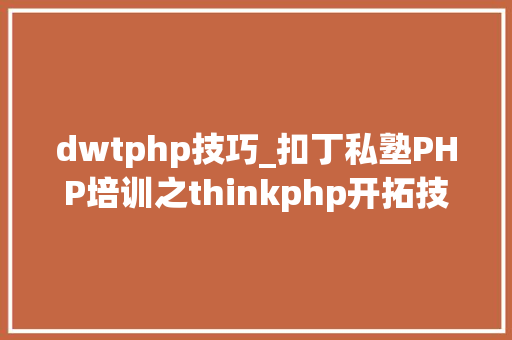 dwtphp技巧_扣丁私塾PHP培训之thinkphp开拓技巧