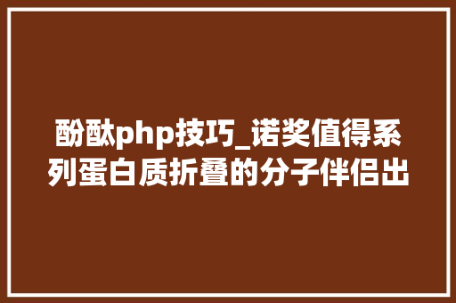 酚酞php技巧_诺奖值得系列蛋白质折叠的分子伴侣出身记