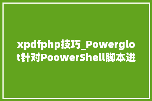 xpdfphp技巧_Powerglot针对PoowerShell脚本进击性对象
