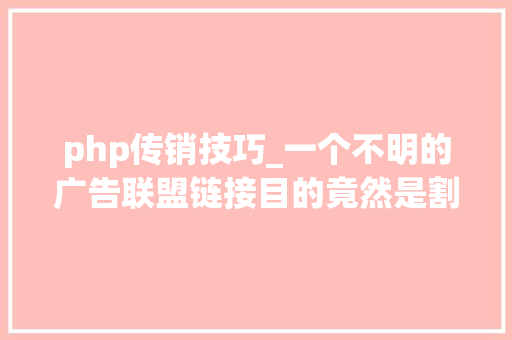 php传销技巧_一个不明的广告联盟链接目的竟然是割韭菜