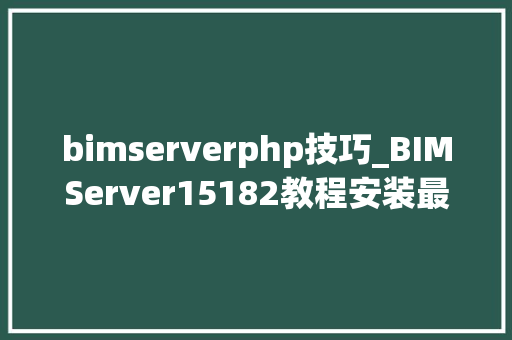 bimserverphp技巧_BIMServer15182教程安装最新版本