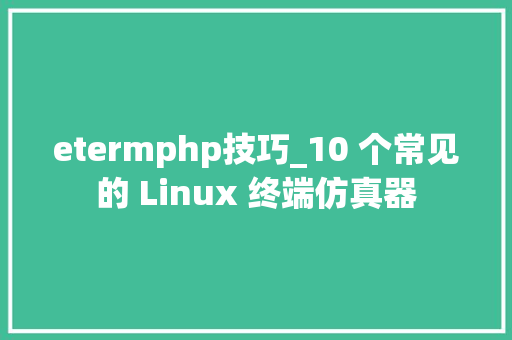 etermphp技巧_10 个常见的 Linux 终端仿真器