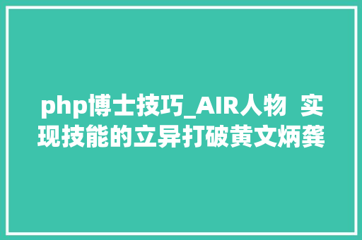php博士技巧_AIR人物  实现技能的立异打破黄文炳龚江涛加入AIR