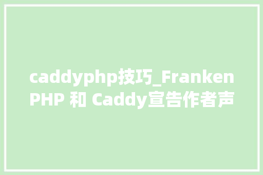 caddyphp技巧_FrankenPHP 和 Caddy宣告作者声称机能翻倍