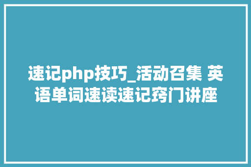 速记php技巧_活动召集 英语单词速读速记窍门讲座