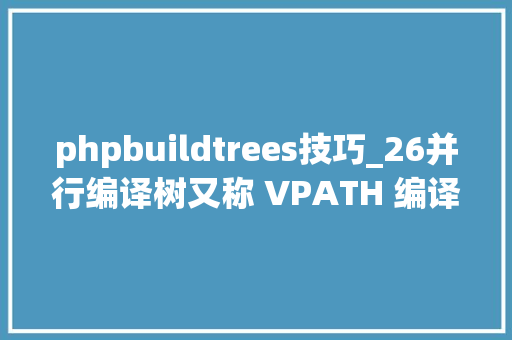 phpbuildtrees技巧_26并行编译树又称 VPATH 编译Parallel Build Trees