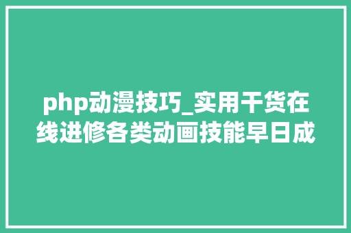 php动漫技巧_实用干货在线进修各类动画技能早日成为嵬峨上的动画师
