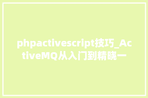 phpactivescript技巧_ActiveMQ从入门到精晓一