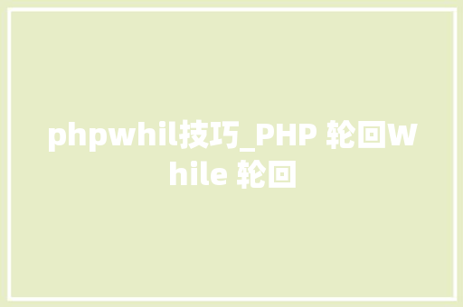 phpwhil技巧_PHP 轮回While 轮回