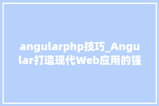 angularphp技巧_Angular打造现代Web应用的强大利器