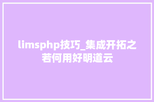 limsphp技巧_集成开拓之若何用好明道云