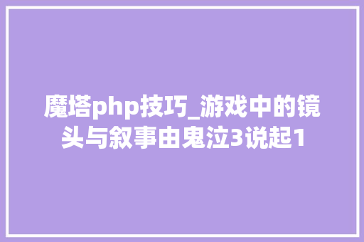 魔塔php技巧_游戏中的镜头与叙事由鬼泣3说起1