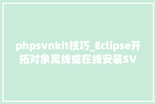 phpsvnkit技巧_Eclipse开拓对象离线或在线安装SVN插件