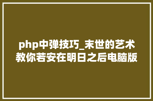 php中弹技巧_末世的艺术教你若安在明日之后电脑版中弹钢琴