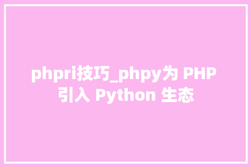 phpri技巧_phpy为 PHP 引入 Python 生态