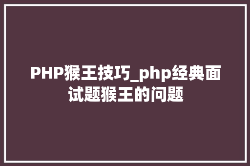PHP猴王技巧_php经典面试题猴王的问题