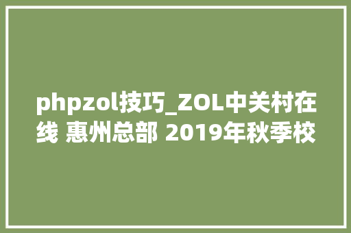 phpzol技巧_ZOL中关村在线 惠州总部 2019年秋季校招