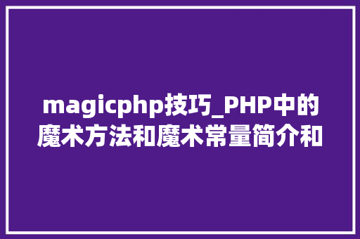 magicphp技巧_PHP中的魔术方法和魔术常量简介和运用