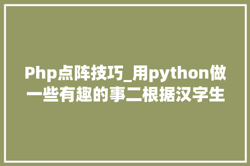 Php点阵技巧_用python做一些有趣的事二根据汉字生成点阵