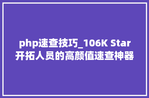 php速查技巧_106K Star开拓人员的高颜值速查神器一键收藏