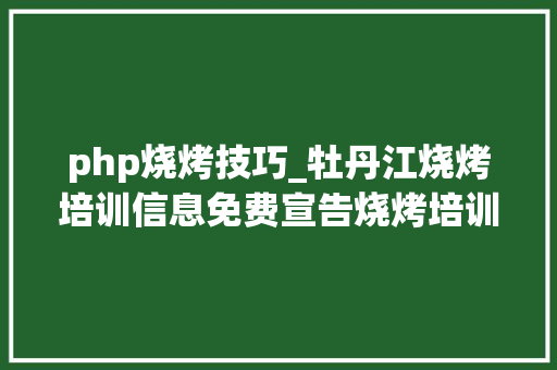 php烧烤技巧_牡丹江烧烤培训信息免费宣告烧烤培训信息