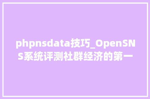 phpnsdata技巧_OpenSNS系统评测社群经济的第一核心是身份标签