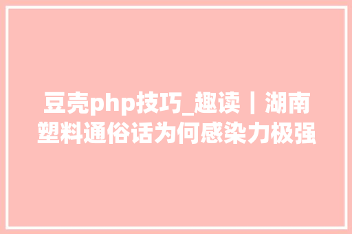 豆壳php技巧_趣读｜湖南塑料通俗话为何感染力极强