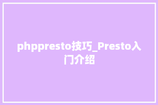 phppresto技巧_Presto入门介绍
